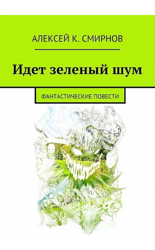 Обложка книги «Идет зеленый шум (сборник)» автора Алексея Смирнова. ISBN 9785447413101.