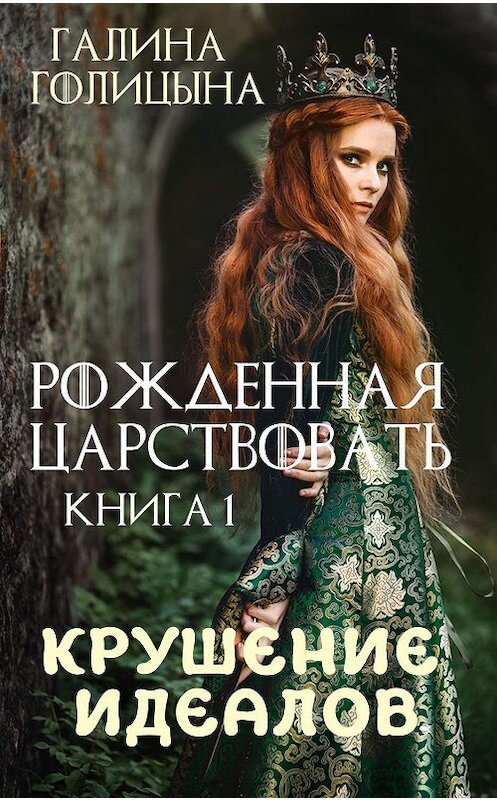 Обложка книги «Рожденная царствовать. Крушение идеалов. Книга 1» автора Галиной Голицыны издание 2019 года. ISBN 9780887154553.