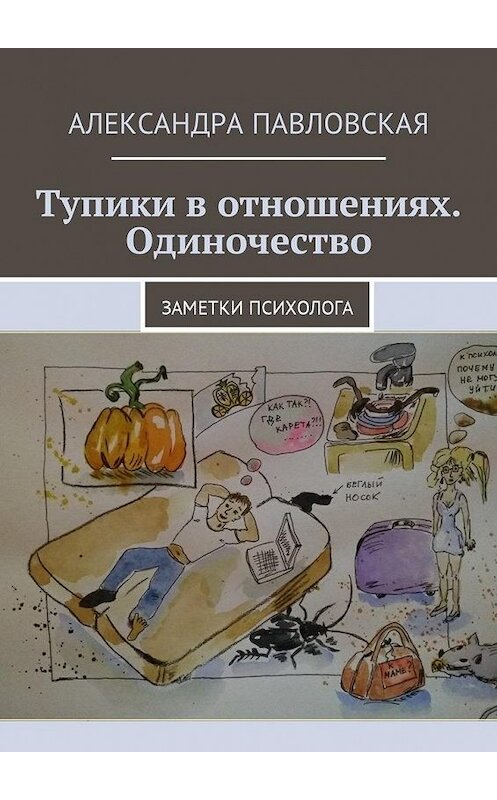 Обложка книги «Тупики в отношениях. Одиночество. Заметки психолога» автора Александры Павловская. ISBN 9785449005977.