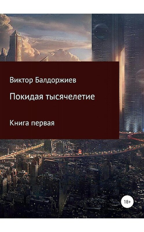 Обложка книги «Покидая тысячелетие. Книга первая» автора Виктора Балдоржиева издание 2018 года. ISBN 9785532118041.