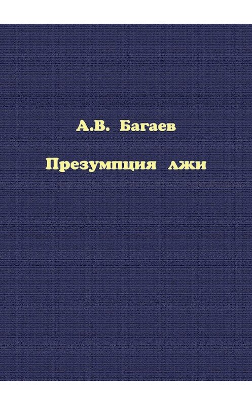 Обложка книги «Презумпция лжи» автора Александра Багаева издание 2016 года. ISBN 9785990858770.