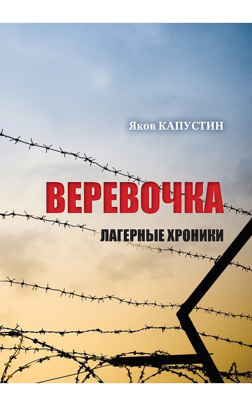 Обложка книги «Веревочка. Лагерные хроники» автора Якова Капустина издание 2017 года. ISBN 9789657288343.