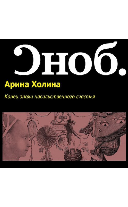 Обложка аудиокниги «Конец эпохи насильственного счастья» автора Ариной Холины.