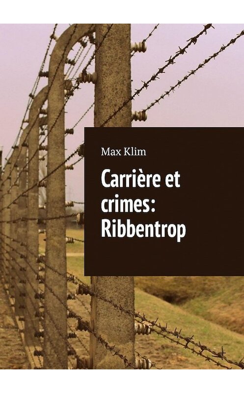 Обложка книги «Carrière et crimes: Ribbentrop» автора Max Klim. ISBN 9785449315007.