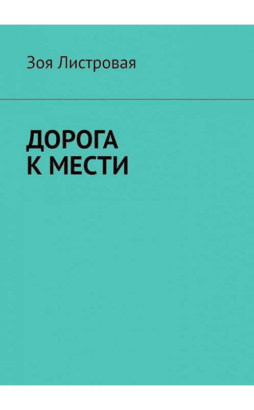 Обложка книги «Дорога к мести» автора Зои Листровая. ISBN 9785005155078.