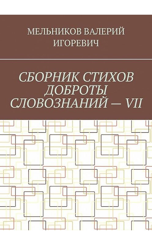 Обложка книги «СБОРНИК СТИХОВ ДОБРОТЫ СЛОВОЗНАНИЙ – VII» автора Валерия Мельникова. ISBN 9785449863331.