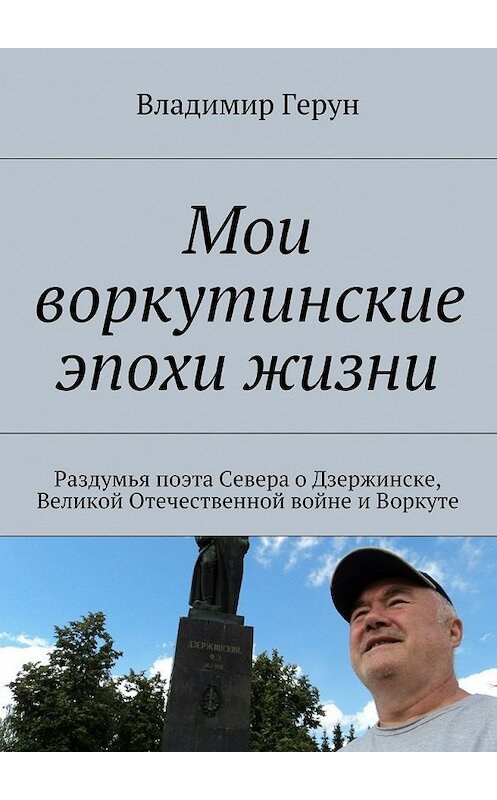 Обложка книги «Мои воркутинские эпохи жизни. Раздумья поэта Севера о Дзержинске, Великой Отечественной войне и Воркуте» автора Владимира Геруна. ISBN 9785448535178.