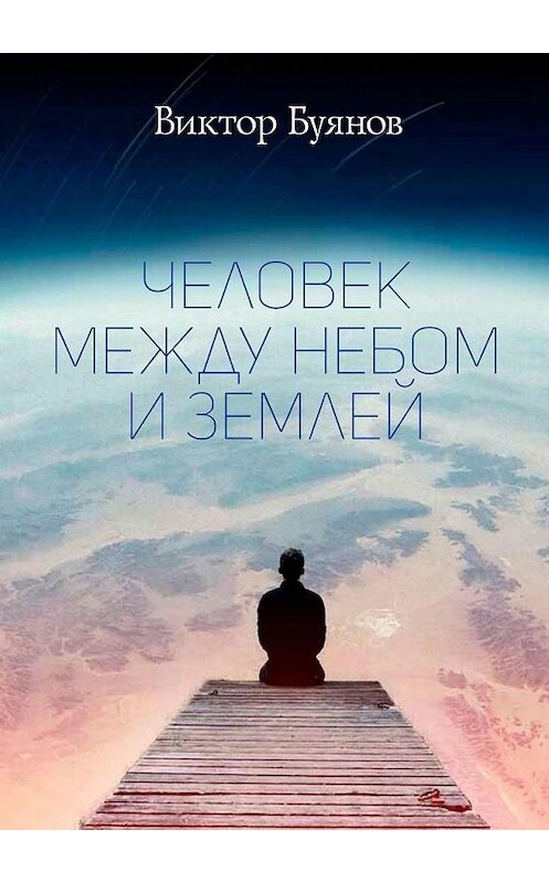 Обложка книги «Человек между Небом и Землей» автора Виктора Буянова. ISBN 9785449824301.