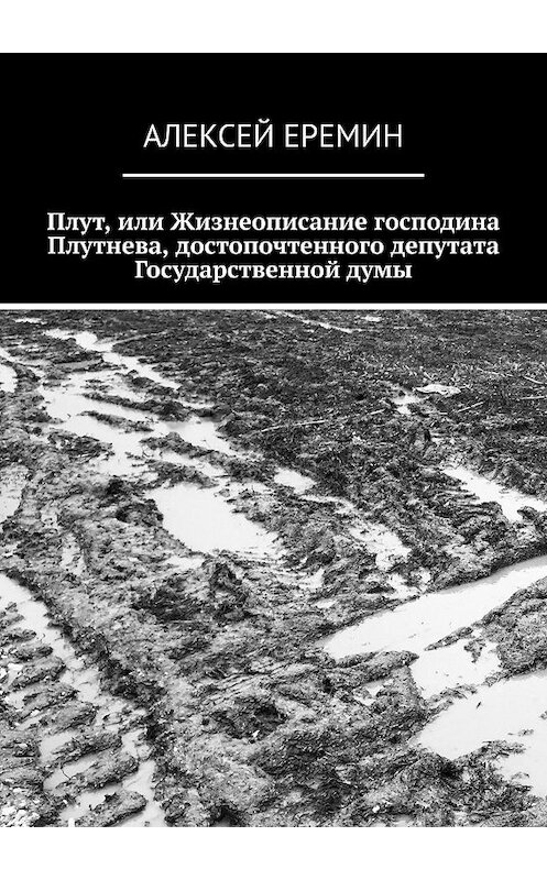 Обложка книги «Плут, или Жизнеописание господина Плутнева, достопочтенного депутата Государственной думы» автора Алексея Еремина. ISBN 9785449373328.