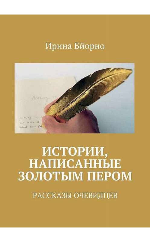 Обложка книги «Истории, написанные золотым пером. Рассказы очевидцев» автора Ириной Бйорно. ISBN 9785447406028.