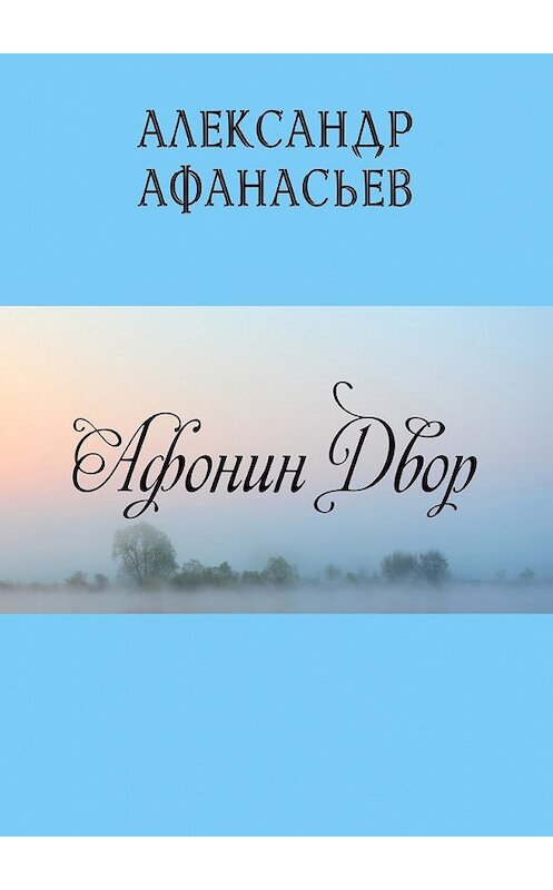 Обложка книги «Афонин двор» автора Александра Афанасьева. ISBN 9785448394423.