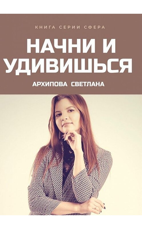 Обложка книги «Начни и удивишься» автора Светланы Архиповы. ISBN 9785005138361.