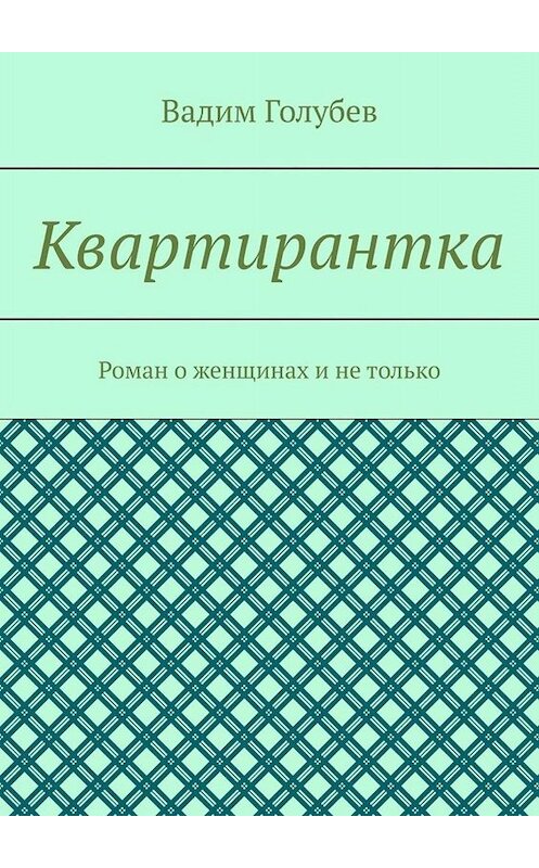 Обложка книги «Квартирантка. Роман о женщинах и не только» автора Вадима Голубева. ISBN 9785449670779.