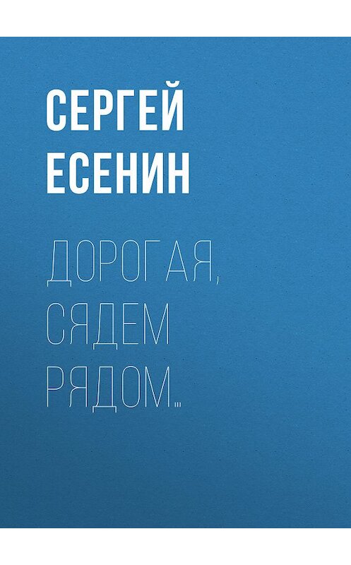 Обложка книги «Дорогая, сядем рядом…» автора Сергея Есенина. ISBN 9785171189969.