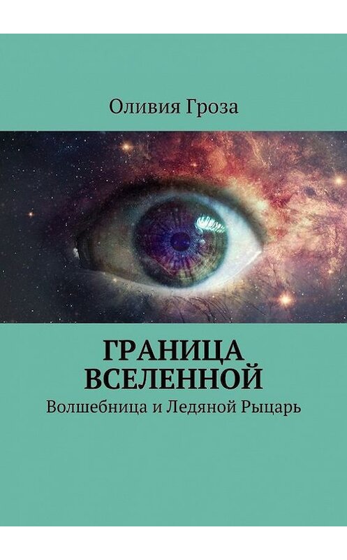 Обложка книги «Граница вселенной. Волшебница и Ледяной Рыцарь» автора Оливии Грозы. ISBN 9785447409951.