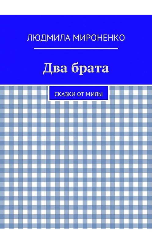 Обложка книги «Два брата. Сказки от Милы» автора Людмилы Мироненко. ISBN 9785447497804.