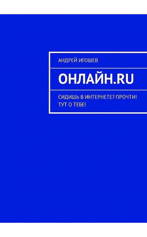 Обложка книги «Онлайн.ru. Сидишь в Интернете? Прочти! Тут о тебе!» автора Андрея Игошева. ISBN 9785447438517.