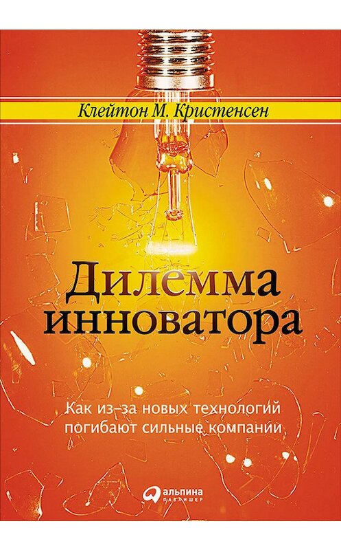 Обложка книги «Дилемма инноватора: Как из-за новых технологий погибают сильные компании» автора Клейтона Кристенсена издание 2016 года. ISBN 9785961444568.