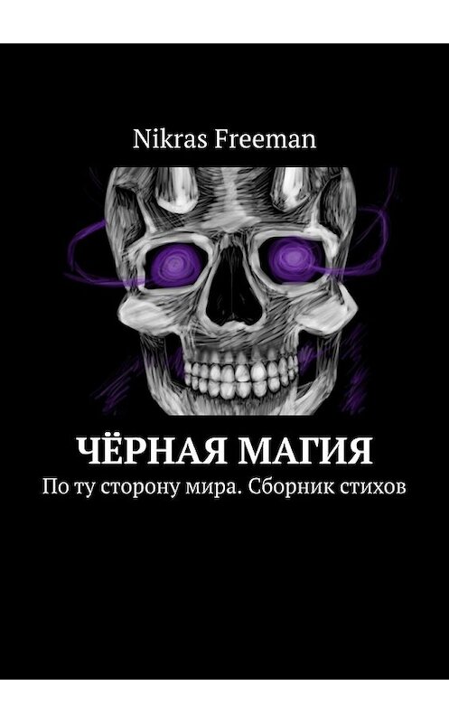 Обложка книги «Чёрная магия. По ту сторону мира. Сборник стихов» автора Nikras Freeman. ISBN 9785449374059.