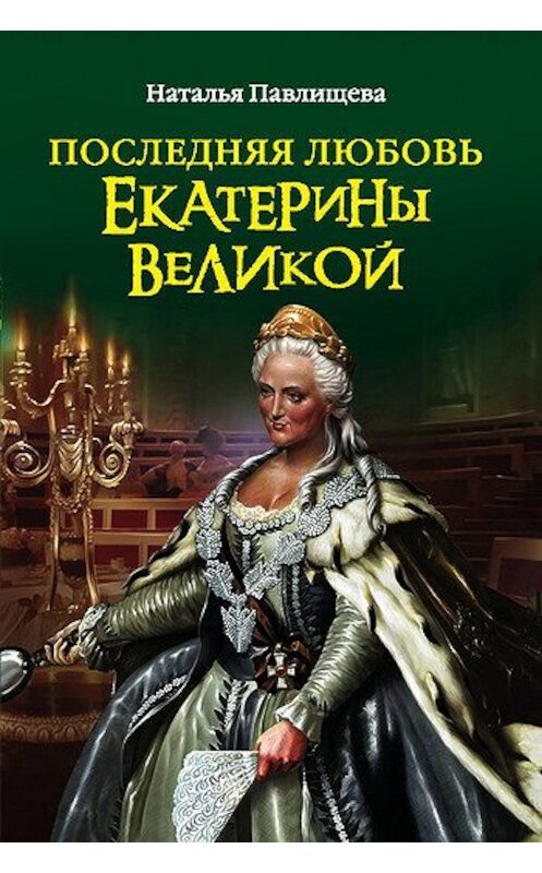 Обложка книги «Последняя любовь Екатерины Великой» автора Натальи Павлищевы издание 2011 года. ISBN 9785699509133.