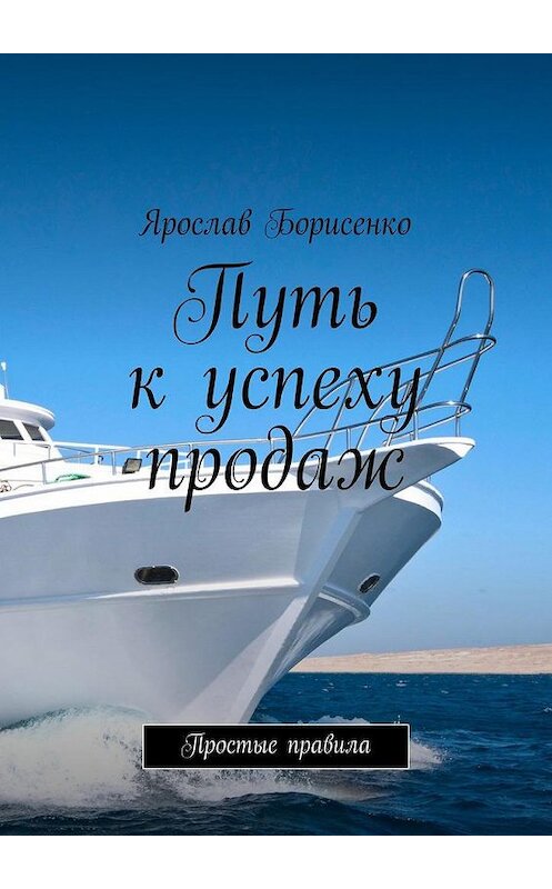 Обложка книги «Путь к успеху продаж. Простые правила» автора Ярослав Борисенко. ISBN 9785449065681.