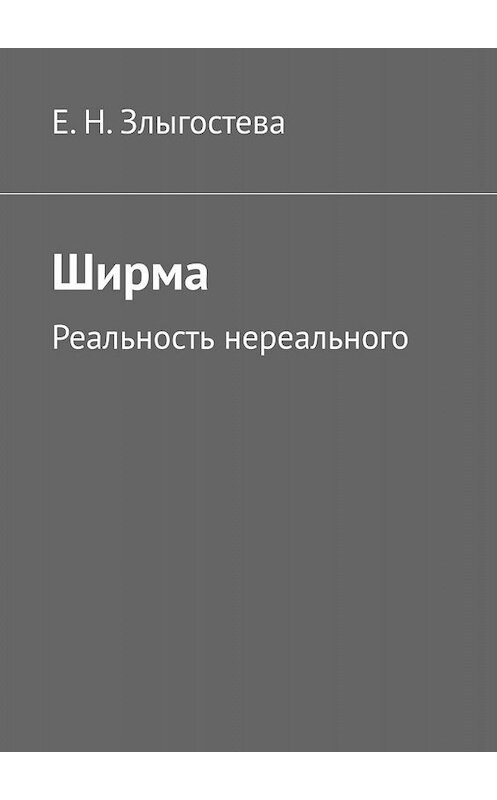 Обложка книги «Ширма. Реальность нереального» автора Е. Н. Злыгостевы. ISBN 9785005005342.