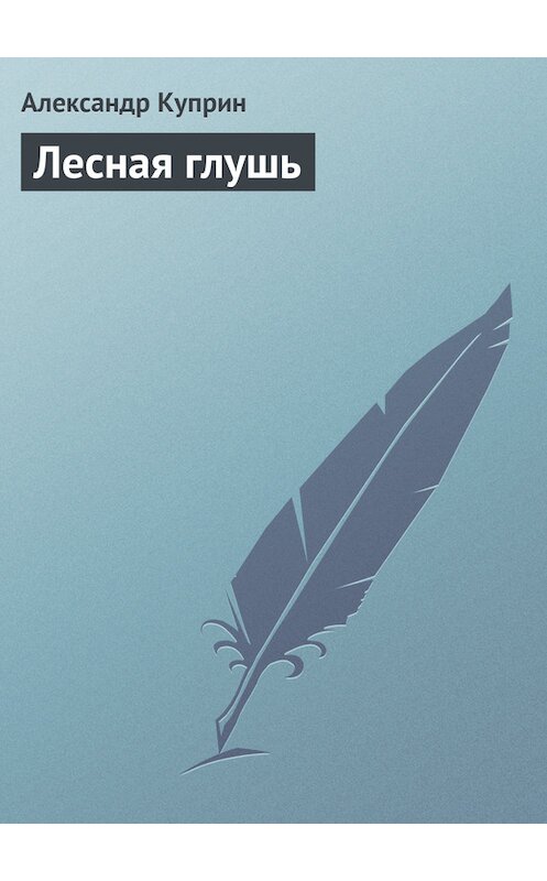 Обложка книги «Лесная глушь» автора Александра Куприна.