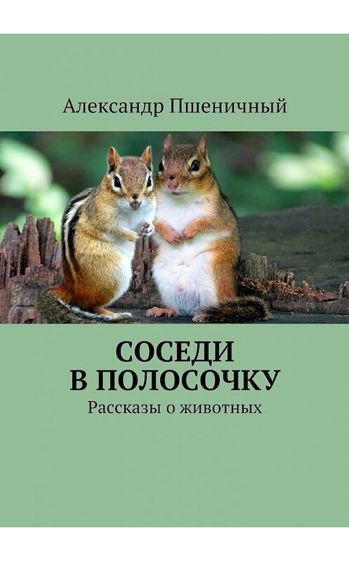 Обложка книги «Соседи в полосочку. Рассказы о животных» автора Александра Пшеничный. ISBN 9785447485306.