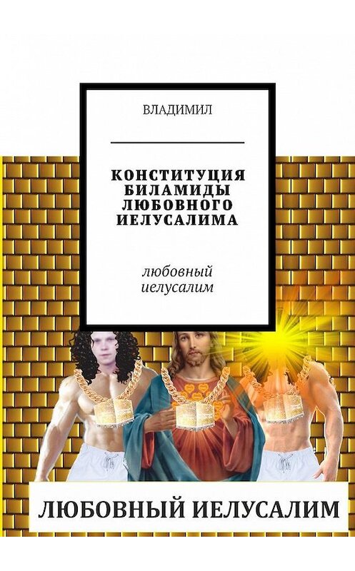 Обложка книги «КОНСТИТУЦИЯ БИЛАМИДЫ ЛЮБОВНОГО ИЕЛУСАЛИМА. Любовный Иелусалим» автора Владимила. ISBN 9785449094247.