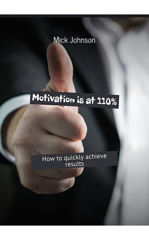 Обложка книги «Motivation is at 110%. How to quickly achieve results» автора Mick Johnson. ISBN 9785448533174.