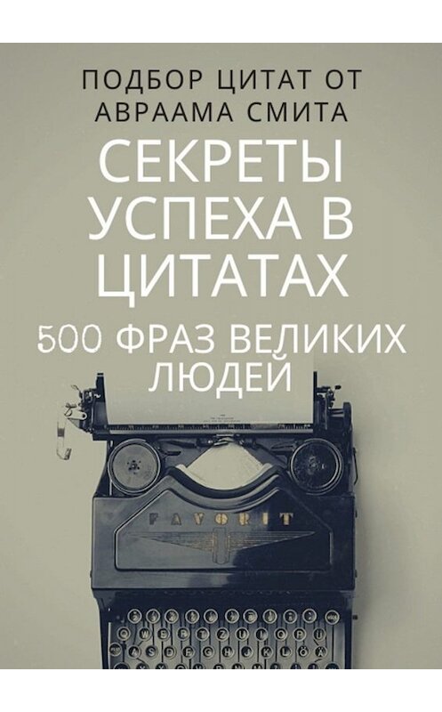 Обложка книги «Секреты успеха в цитатах. 500 фраз великих людей» автора Авраама Смита. ISBN 9785449831804.