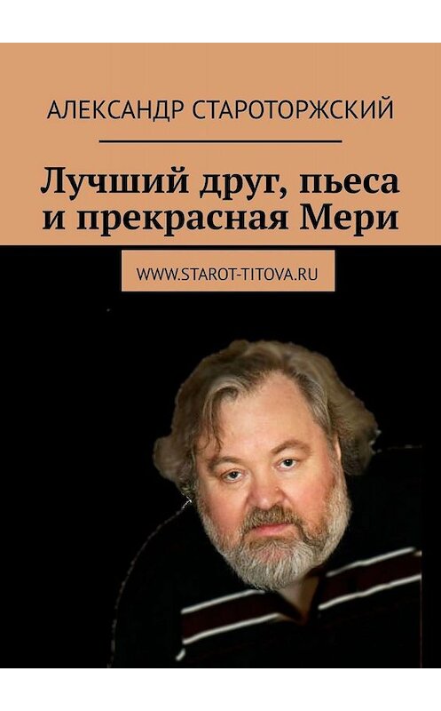 Обложка книги «Лучший друг, пьеса и прекрасная Мери» автора Александра Староторжския. ISBN 9785005063687.