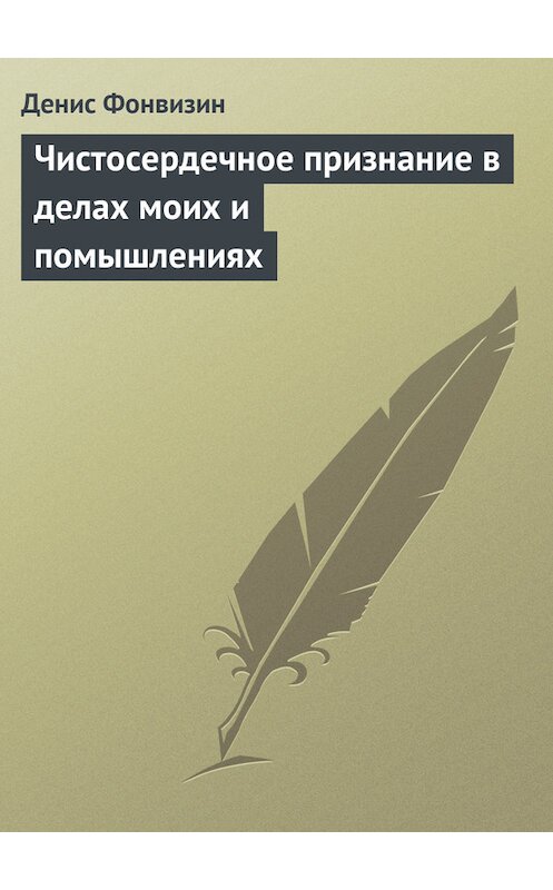 Обложка книги «Чистосердечное признание в делах моих и помышлениях» автора Дениса Фонвизина.