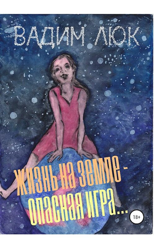 Обложка книги «Жизнь на Земле – опасная игра…» автора Вадима Люка издание 2020 года. ISBN 9785532102040.
