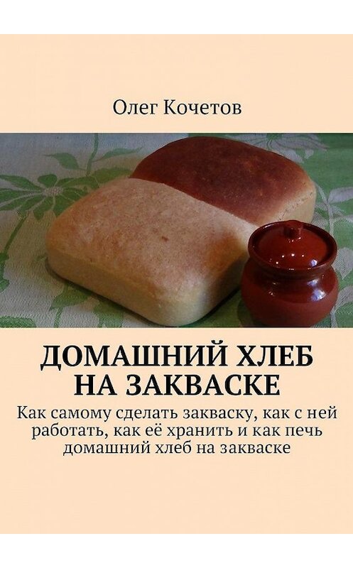 Обложка книги «Домашний хлеб на закваске» автора Олега Кочетова. ISBN 9785447442712.