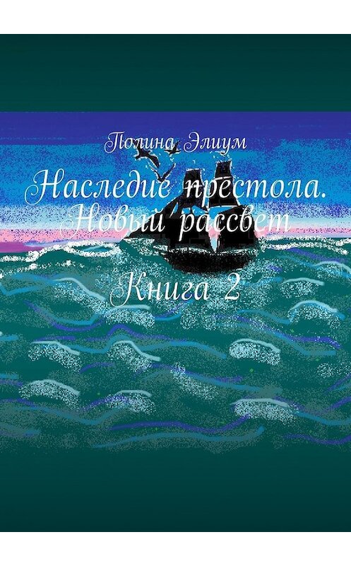 Обложка книги «Наследие престола. Новый рассвет. Книга 2» автора Полиной Элиум. ISBN 9785449367655.