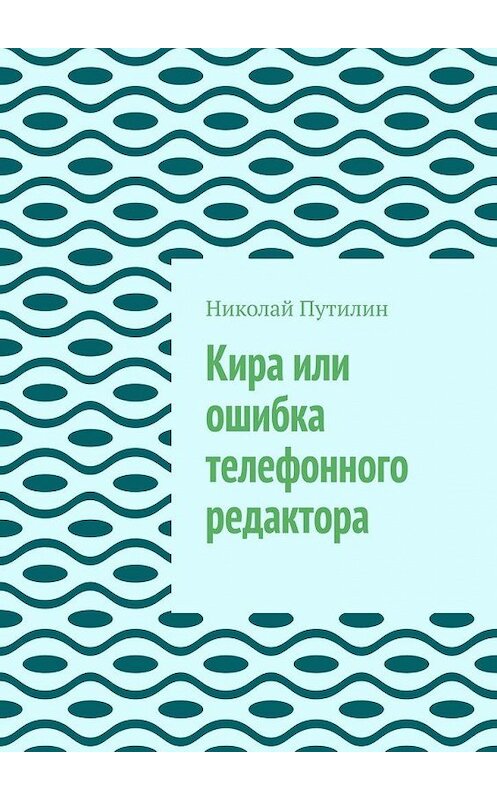 Обложка книги «Кира или ошибка телефонного редактора» автора Николая Путилина. ISBN 9785449620149.