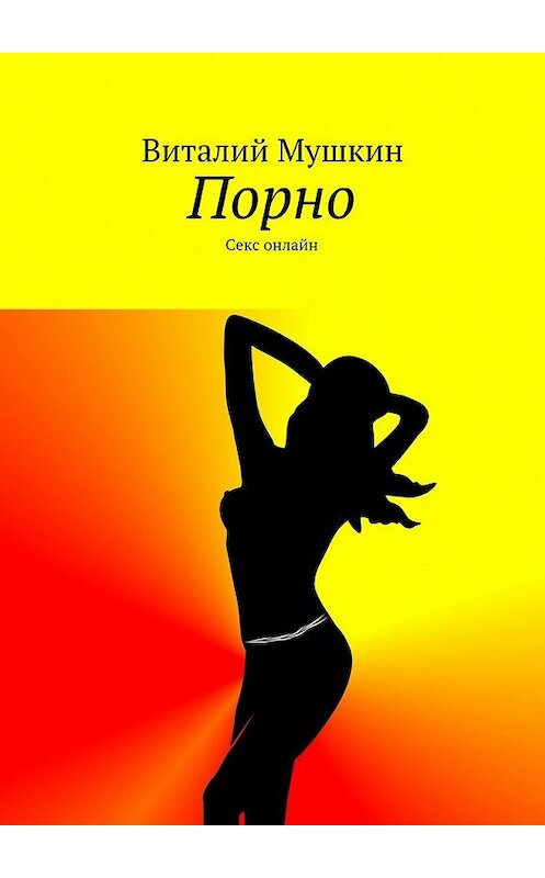 Обложка книги «Порно. Секс онлайн» автора Виталия Мушкина. ISBN 9785448564147.