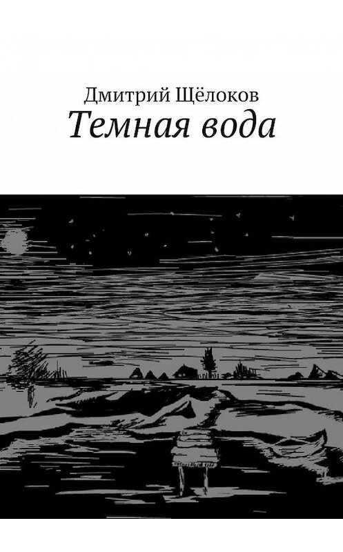 Обложка книги «Темная вода (сборник)» автора Дмитрия Щёлокова. ISBN 9785447409326.