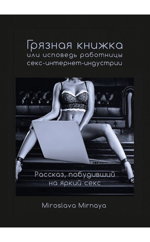 Обложка книги «Грязная книжка, или Исповедь работницы секс-интернет-индустрии» автора Miroslava Mirnaya. ISBN 9785448590405.