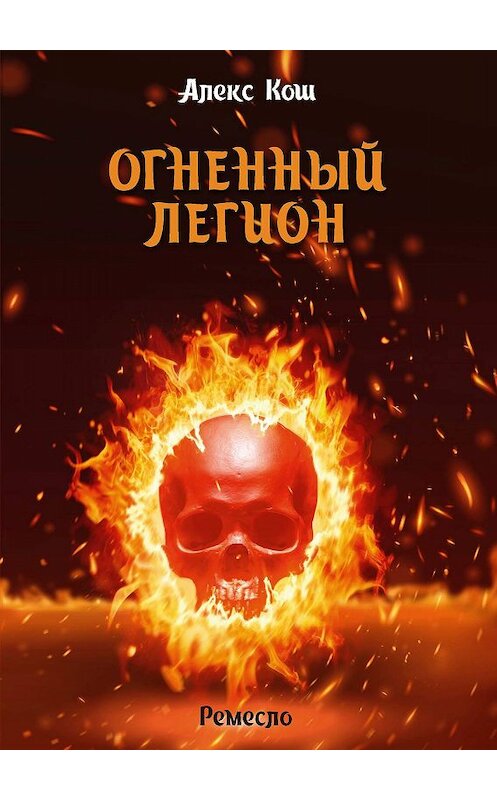 Обложка книги «Огненный Легион» автора Алекса Коша издание 2013 года. ISBN 9785992215380.
