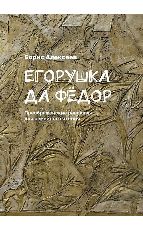Обложка книги «Егорушка да Фёдор. Преображенские рассказы для семейного чтения» автора Бориса Алексеева. ISBN 9785448385483.