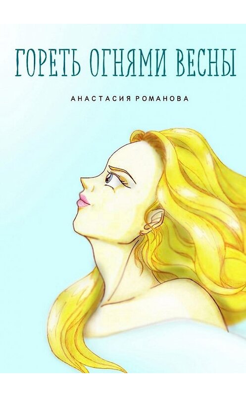 Обложка книги «Гореть огнями весны» автора Анастасии Романовы. ISBN 9785448300806.