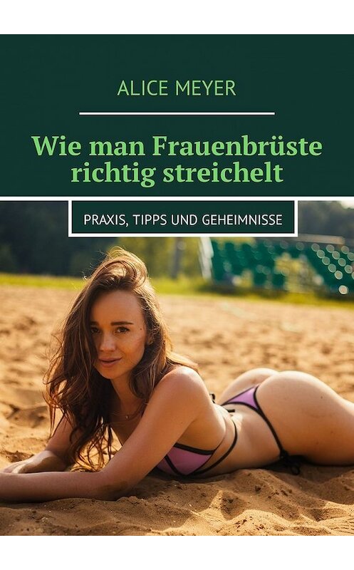 Обложка книги «Wie man Frauenbrüste richtig streichelt. Praxis, Tipps und Geheimnisse» автора Alice Meyer. ISBN 9785449308405.