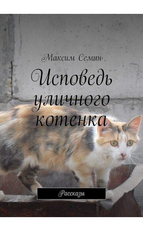 Обложка книги «Исповедь уличного котенка. Рассказы» автора Максима Семина. ISBN 9785005198105.
