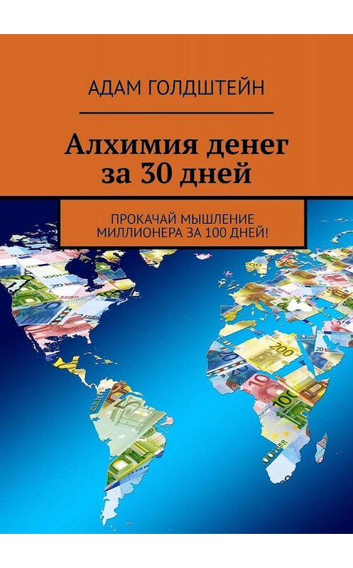 Обложка книги «Алхимия денег за 30 дней. Прокачай мышление миллионера за 100 дней!» автора Адама Голдштейна. ISBN 9785449652225.