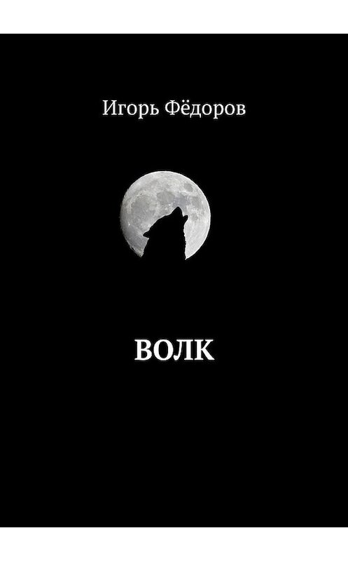 Обложка книги «Волк» автора Игоря Фёдорова. ISBN 9785449317803.