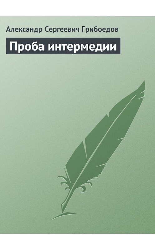 Обложка книги «Проба интермедии» автора Александра Грибоедова издание 2008 года. ISBN 9785699307692.