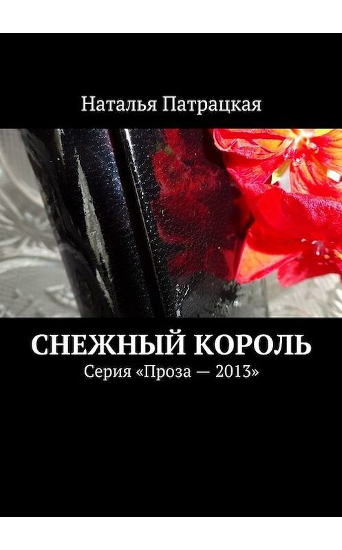Обложка книги «Снежный король. Серия «Проза – 2013»» автора Натальи Патрацкая. ISBN 9785447479466.