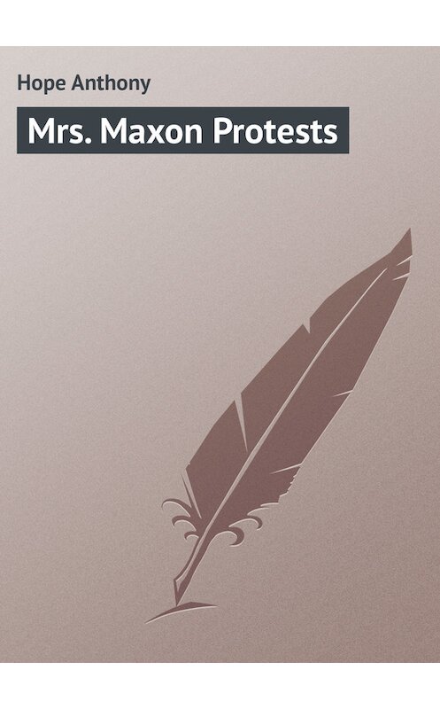 Обложка книги «Mrs. Maxon Protests» автора Anthony Hope.